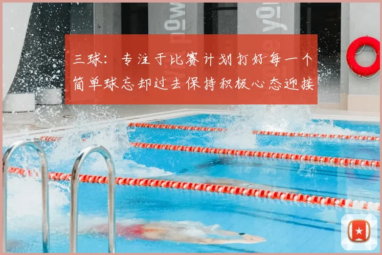 三球：专注于比赛计划打好每一个简单球忘却过去保持积极心态迎接下一回合