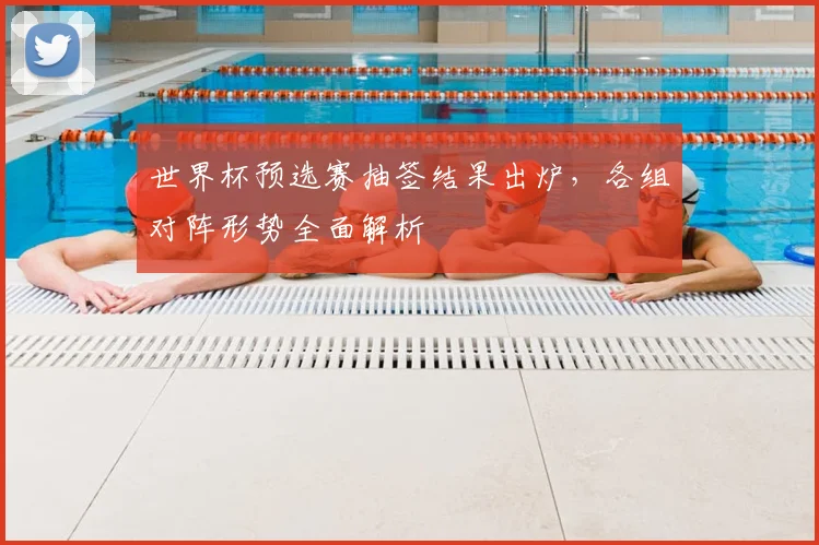 世界杯预选赛抽签结果出炉，各组对阵形势全面解析