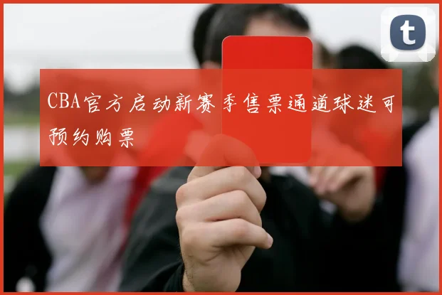 CBA官方启动新赛季售票通道球迷可预约购票