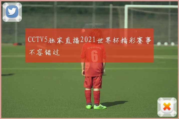 CCTV5独家直播2021世界杯精彩赛事不容错过