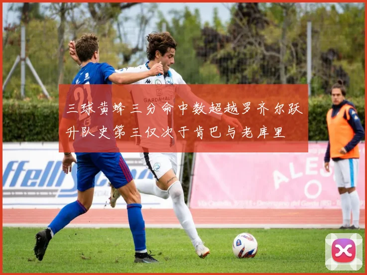 三球黄蜂三分命中数超越罗齐尔跃升队史第三仅次于肯巴与老库里