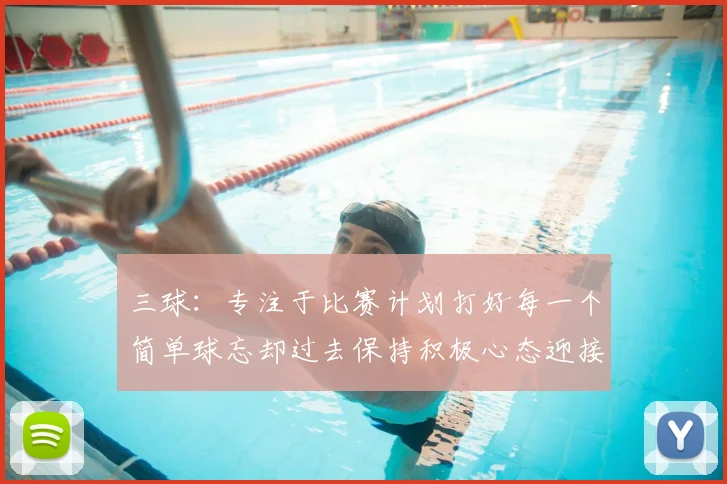 三球：专注于比赛计划打好每一个简单球忘却过去保持积极心态迎接下一回合