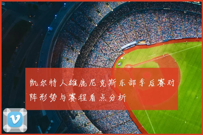 凯尔特人雄鹿尼克斯东部季后赛对阵形势与赛程看点分析