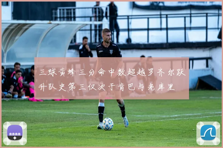 三球黄蜂三分命中数超越罗齐尔跃升队史第三仅次于肯巴与老库里