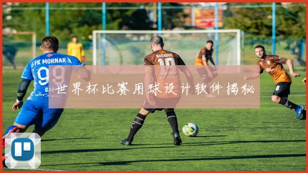 世界杯比赛用球设计软件揭秘
