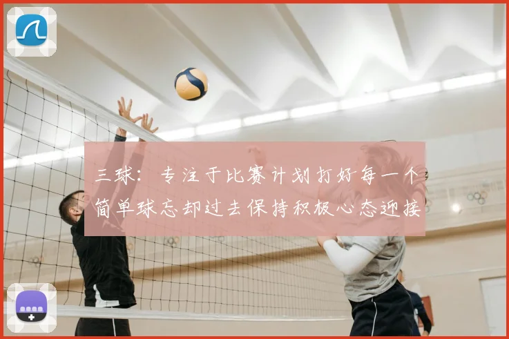 三球：专注于比赛计划打好每一个简单球忘却过去保持积极心态迎接下一回合