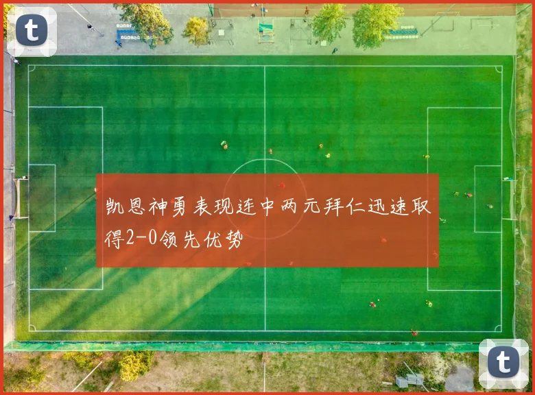 凯恩神勇表现连中两元拜仁迅速取得2-0领先优势