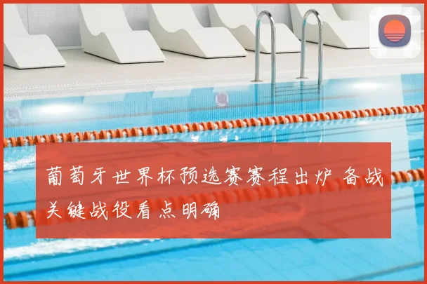 葡萄牙世界杯预选赛赛程出炉 备战关键战役看点明确