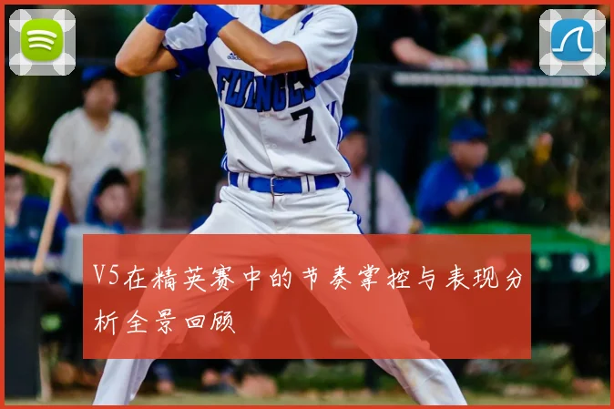 V5在精英赛中的节奏掌控与表现分析全景回顾