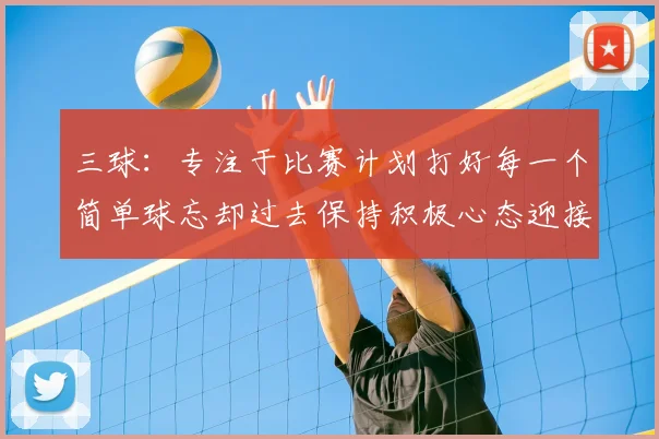三球：专注于比赛计划打好每一个简单球忘却过去保持积极心态迎接下一回合