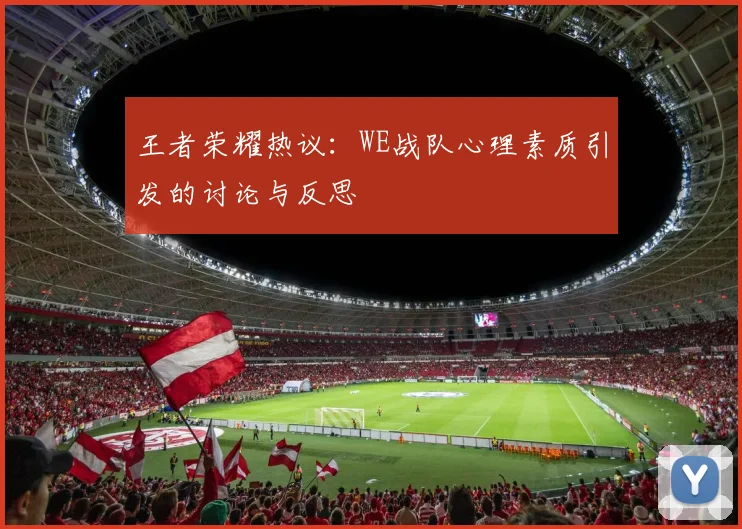 王者荣耀热议：WE战队心理素质引发的讨论与反思