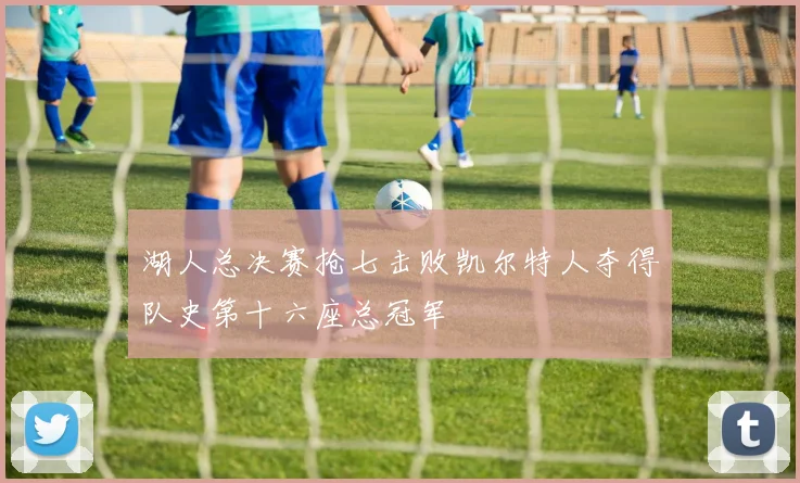 湖人总决赛抢七击败凯尔特人夺得队史第十六座总冠军