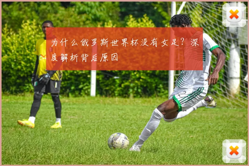 为什么俄罗斯世界杯没有女足？深度解析背后原因