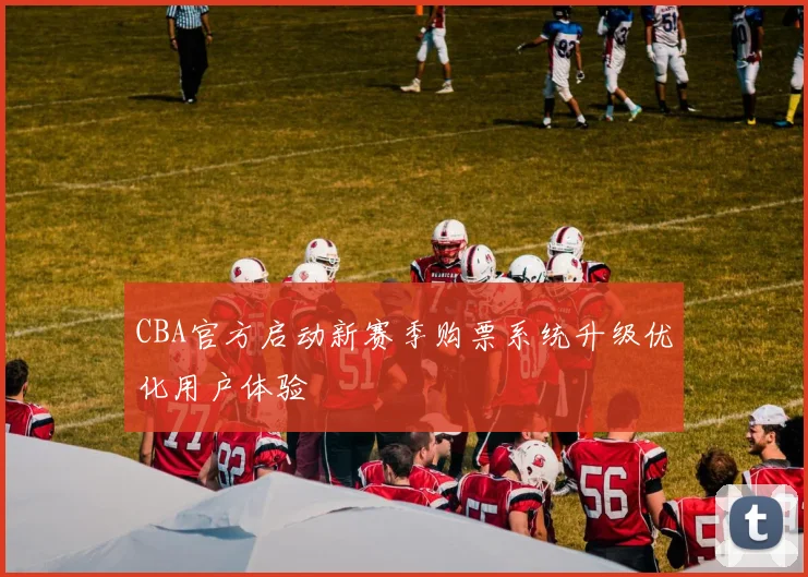 CBA官方启动新赛季购票系统升级优化用户体验