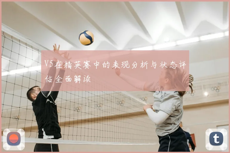 V5在精英赛中的表现分析与状态评估全面解读
