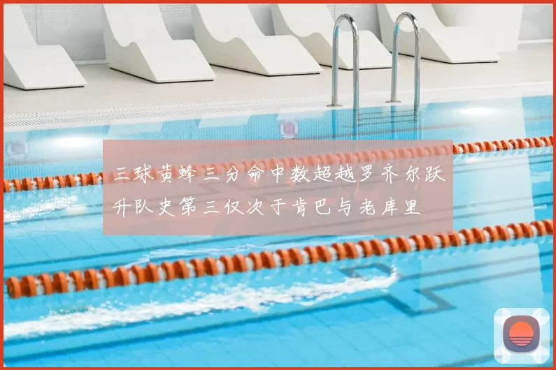 三球黄蜂三分命中数超越罗齐尔跃升队史第三仅次于肯巴与老库里