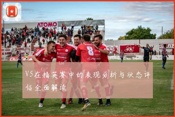 V5在精英赛中的表现分析与状态评估全面解读