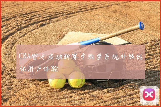 CBA官方启动新赛季购票系统升级优化用户体验