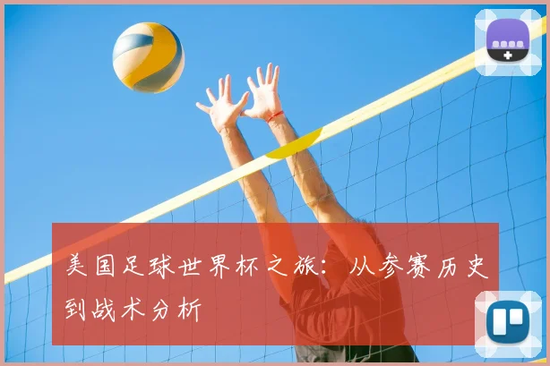 美国足球世界杯之旅：从参赛历史到战术分析