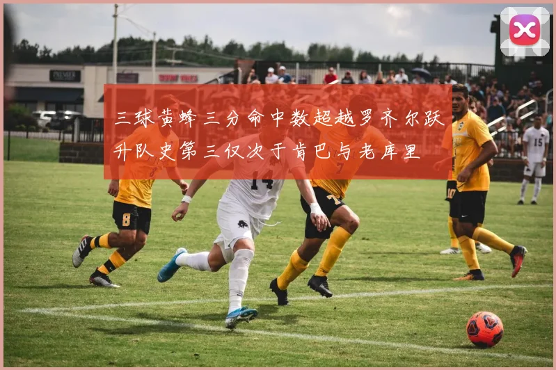 三球黄蜂三分命中数超越罗齐尔跃升队史第三仅次于肯巴与老库里