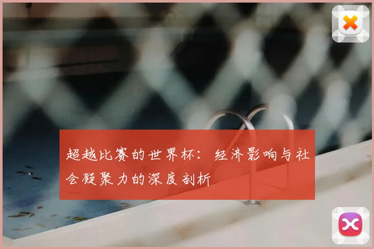 超越比赛的世界杯：经济影响与社会凝聚力的深度剖析