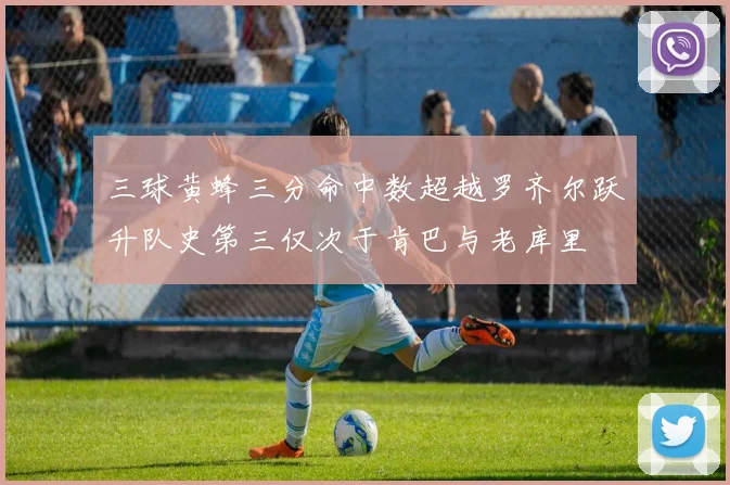 三球黄蜂三分命中数超越罗齐尔跃升队史第三仅次于肯巴与老库里