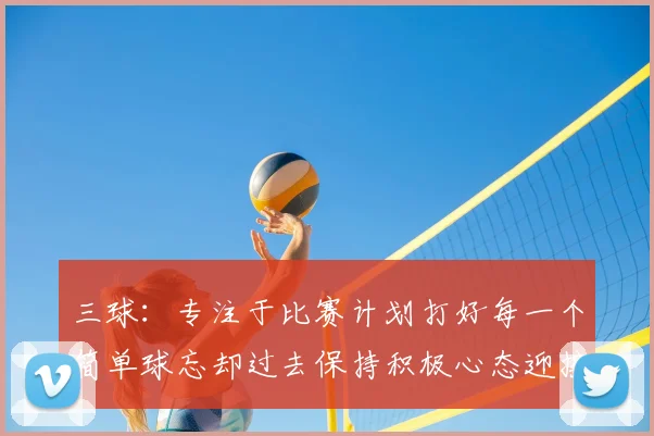 三球：专注于比赛计划打好每一个简单球忘却过去保持积极心态迎接下一回合