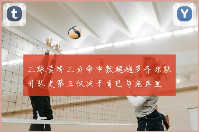 三球黄蜂三分命中数超越罗齐尔跃升队史第三仅次于肯巴与老库里
