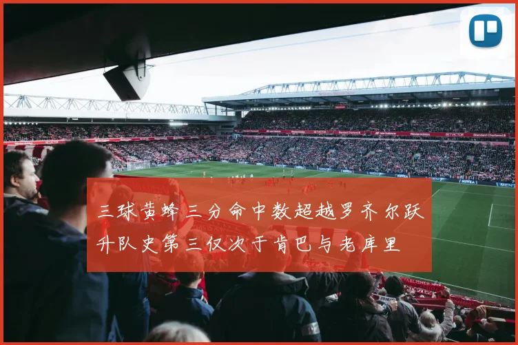 三球黄蜂三分命中数超越罗齐尔跃升队史第三仅次于肯巴与老库里